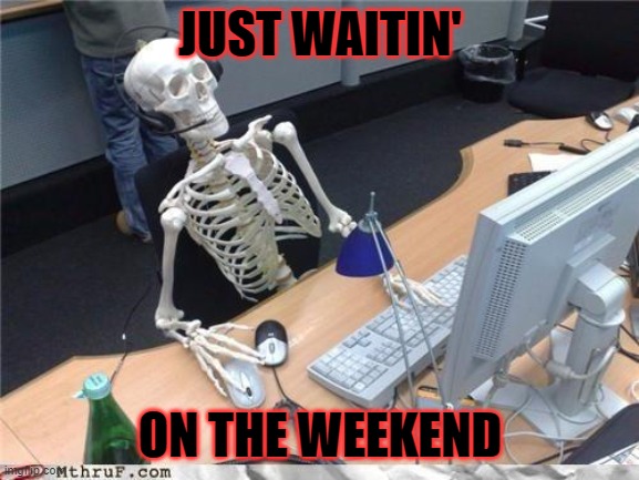 waitin on the weekend | JUST WAITIN'; ON THE WEEKEND | image tagged in waiting skeleton | made w/ Imgflip meme maker