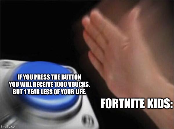 Blank Nut Button Meme | IF YOU PRESS THE BUTTON YOU WILL RECEIVE 1000 VBUCKS, BUT 1 YEAR LESS OF YOUR LIFE. FORTNITE KIDS: | image tagged in memes,blank nut button | made w/ Imgflip meme maker