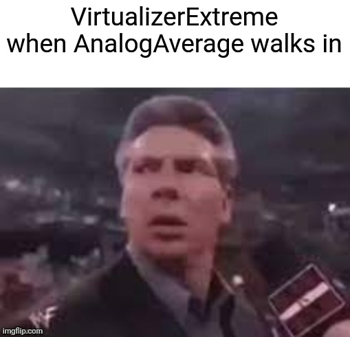 x when x walks in | VirtualizerExtreme when AnalogAverage walks in | image tagged in x when x walks in | made w/ Imgflip meme maker