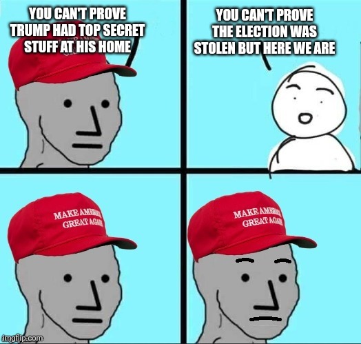 Proof is a one way street to trumpers | YOU CAN'T PROVE THE ELECTION WAS STOLEN BUT HERE WE ARE; YOU CAN'T PROVE TRUMP HAD TOP SECRET STUFF AT HIS HOME | image tagged in concerned maga npc | made w/ Imgflip meme maker