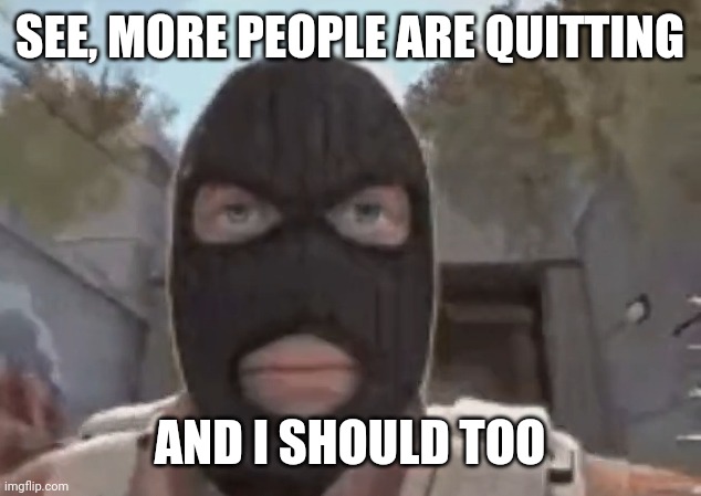msmg is filled with new guys, i barely see any oldies | SEE, MORE PEOPLE ARE QUITTING; AND I SHOULD TOO | image tagged in blogol | made w/ Imgflip meme maker
