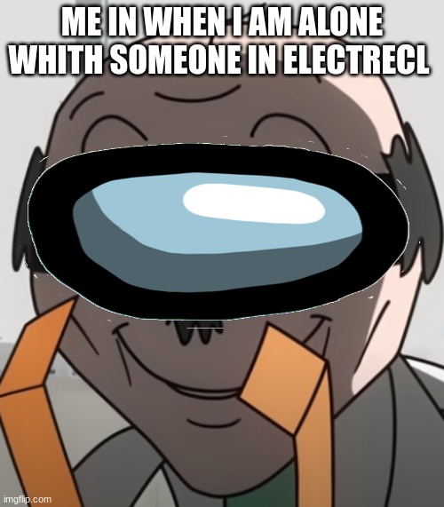 among us | ME IN WHEN I AM ALONE WITH SOMEONE IN ELECTRICAL | image tagged in amongus | made w/ Imgflip meme maker