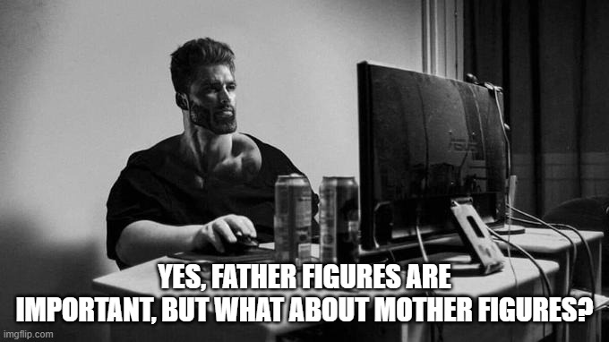 also, can you have a father figure without an actual father | YES, FATHER FIGURES ARE IMPORTANT, BUT WHAT ABOUT MOTHER FIGURES? | image tagged in gigachad on the computer,father figure,mother figure,parents,fatherless,memes | made w/ Imgflip meme maker