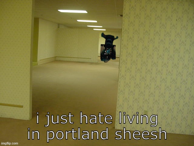 portland oregon | i just hate living in portland sheesh | image tagged in the backrooms,minecraft warden,man i hate living in detroit,memes,minecraft,cant have detroit | made w/ Imgflip meme maker
