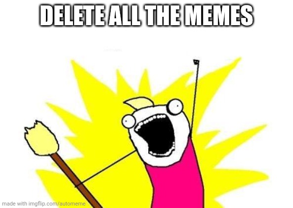 X All The Y | DELETE ALL THE MEMES | image tagged in memes,x all the y | made w/ Imgflip meme maker