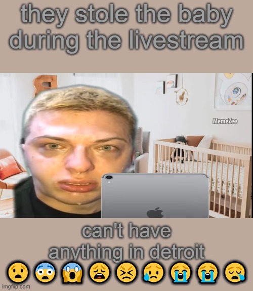 ello' juandalius privileged the thinglethird here | they stole the baby during the livestream; can't have anything in detroit 😧😨😱😩😣😥😭😭😪 | image tagged in goofy ahh,quandale dingle,cant have detroit,detroit,memes,livestream | made w/ Imgflip meme maker