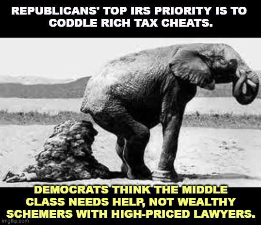 GOP Propaganda | REPUBLICANS' TOP IRS PRIORITY IS TO 
CODDLE RICH TAX CHEATS. DEMOCRATS THINK THE MIDDLE CLASS NEEDS HELP, NOT WEALTHY SCHEMERS WITH HIGH-PRICED LAWYERS. | image tagged in elephant poopy,republican,propaganda,lies,irs | made w/ Imgflip meme maker