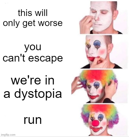 literally 1984 |  this will only get worse; you can't escape; we're in a dystopia; run | image tagged in memes,clown applying makeup | made w/ Imgflip meme maker