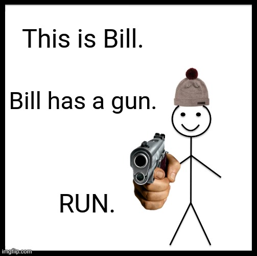 Be Like Bill Meme | This is Bill. Bill has a gun. RUN. | image tagged in memes,be like bill | made w/ Imgflip meme maker