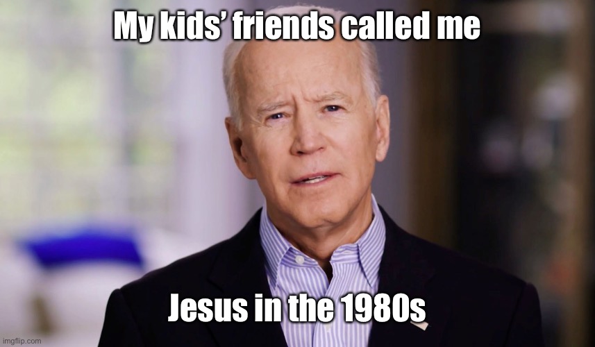 Joe Biden 2020 | My kids’ friends called me Jesus in the 1980s | image tagged in joe biden 2020 | made w/ Imgflip meme maker