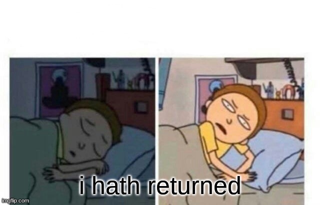 check the comments plz | i hath returned | image tagged in morty waking up | made w/ Imgflip meme maker