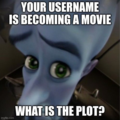 something | YOUR USERNAME IS BECOMING A MOVIE; WHAT IS THE PLOT? | image tagged in megamind peeking | made w/ Imgflip meme maker