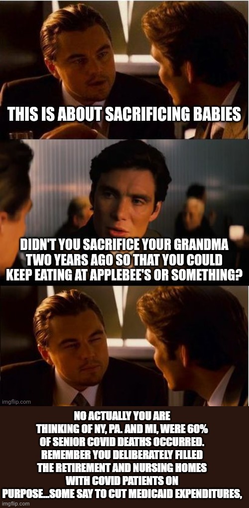 yep | NO ACTUALLY YOU ARE THINKING OF NY, PA. AND MI, WERE 60% OF SENIOR COVID DEATHS OCCURRED. REMEMBER YOU DELIBERATELY FILLED THE RETIREMENT AND NURSING HOMES WITH COVID PATIENTS ON PURPOSE...SOME SAY TO CUT MEDICAID EXPENDITURES, | image tagged in democrats | made w/ Imgflip meme maker