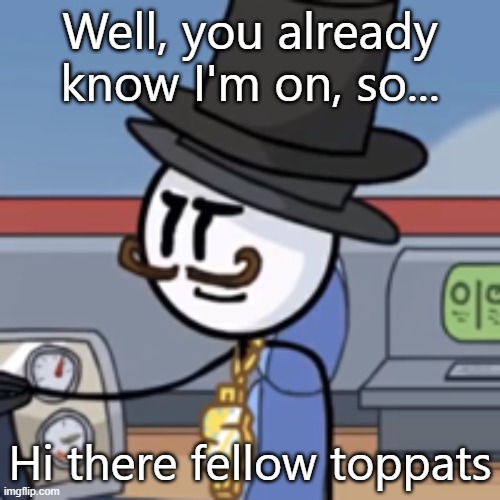 Reginald again | Well, you already know I'm on, so... Hi there fellow toppats | image tagged in reginald again | made w/ Imgflip meme maker