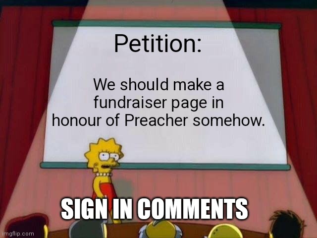 Lisa Simpson's Presentation | Petition:; We should make a fundraiser page in honour of Preacher somehow. SIGN IN COMMENTS | image tagged in lisa simpson's presentation | made w/ Imgflip meme maker