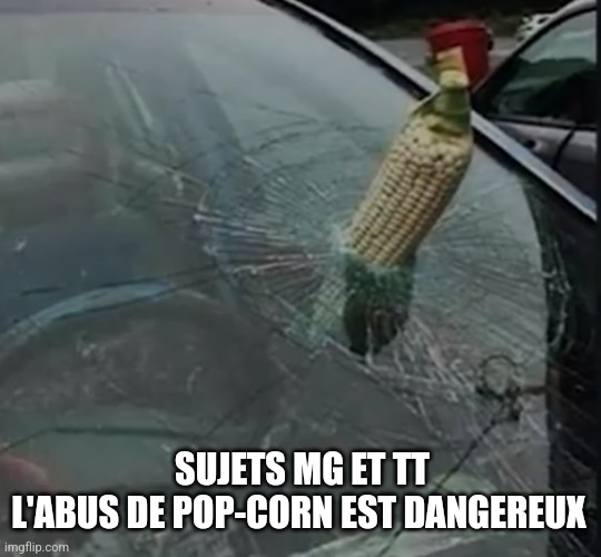 corn and windshield | SUJETS MG ET TT
L'ABUS DE POP-CORN EST DANGEREUX | image tagged in corn and windshield | made w/ Imgflip meme maker