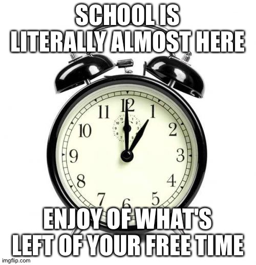 This makes no sense | SCHOOL IS LITERALLY ALMOST HERE; ENJOY OF WHAT'S LEFT OF YOUR FREE TIME | image tagged in memes,alarm clock,school is coming,watch stranger things | made w/ Imgflip meme maker