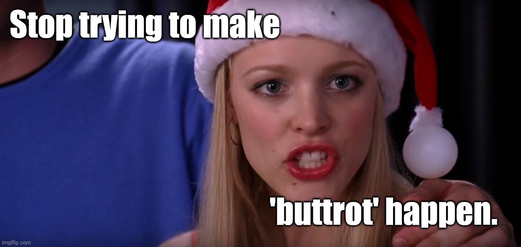 Mean Girls - Stop Trying to Make Fetch Happen | Stop trying to make 'buttrot' happen. | image tagged in mean girls - stop trying to make fetch happen | made w/ Imgflip meme maker