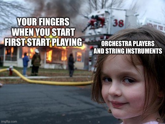 Disaster Girl Meme | YOUR FINGERS WHEN YOU START FIRST START PLAYING; ORCHESTRA PLAYERS AND STRING INSTRUMENTS | image tagged in memes,disaster girl,orchestra | made w/ Imgflip meme maker