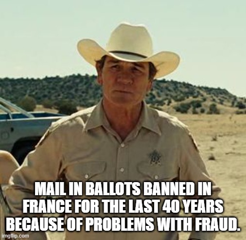 Tommy Lee Jones, No Country.. | MAIL IN BALLOTS BANNED IN FRANCE FOR THE LAST 40 YEARS BECAUSE OF PROBLEMS WITH FRAUD. | image tagged in tommy lee jones no country | made w/ Imgflip meme maker