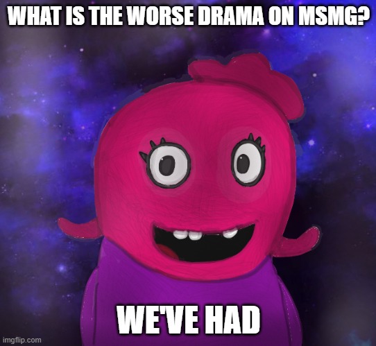 IDK. | WHAT IS THE WORSE DRAMA ON MSMG? WE'VE HAD | image tagged in using my twitter pfp as a banner | made w/ Imgflip meme maker