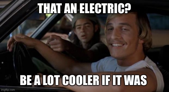 It'd Be A Lot Cooler If You Did | THAT AN ELECTRIC? BE A LOT COOLER IF IT WAS | image tagged in it'd be a lot cooler if you did | made w/ Imgflip meme maker
