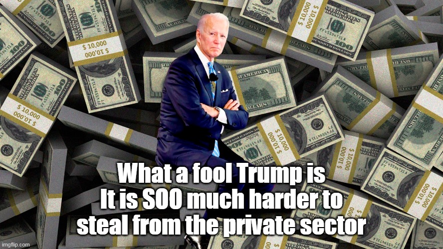 What a fool Trump is
It is SOO much harder to steal from the private sector | made w/ Imgflip meme maker