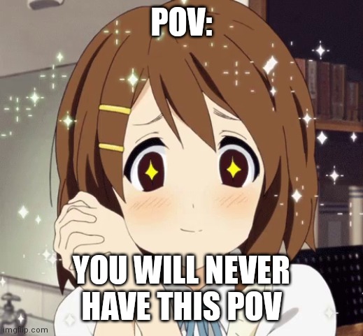 True | POV:; YOU WILL NEVER HAVE THIS POV | image tagged in aww anime girl | made w/ Imgflip meme maker