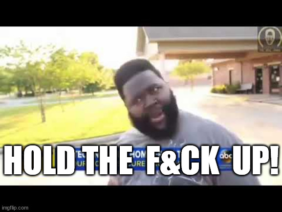 HOLD THE  F&CK  UP! | made w/ Imgflip meme maker