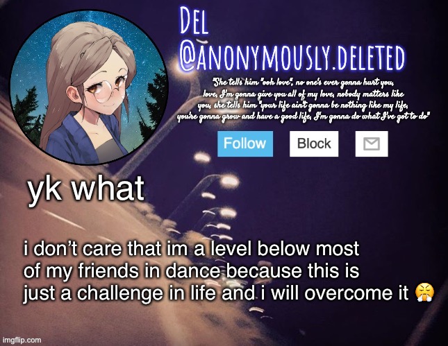 *super random self confidence boost* i WILL slay. | yk what; i don’t care that im a level below most of my friends in dance because this is just a challenge in life and i will overcome it 😤 | image tagged in this wont last long,i will treasure the feeling of confidence,while it lasts | made w/ Imgflip meme maker