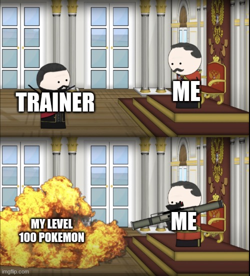 battle | ME; TRAINER; ME; MY LEVEL 100 POKEMON | image tagged in oversimplified tsar fires rocket | made w/ Imgflip meme maker