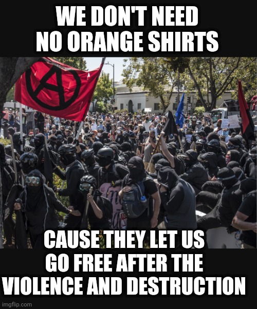 WE DON'T NEED NO ORANGE SHIRTS CAUSE THEY LET US GO FREE AFTER THE VIOLENCE AND DESTRUCTION | made w/ Imgflip meme maker