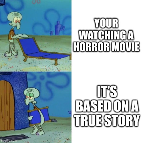 Squidward watches a horror movie | YOUR WATCHING A HORROR MOVIE; IT’S BASED ON A TRUE STORY | image tagged in squidward chair,memes,horror,true story | made w/ Imgflip meme maker