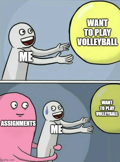 Running Away Balloon | WANT TO PLAY VOLLEYBALL; ME; WANT TO PLAY VOLLEYBALL; ASSIGNMENTS; ME | image tagged in memes,running away balloon | made w/ Imgflip meme maker