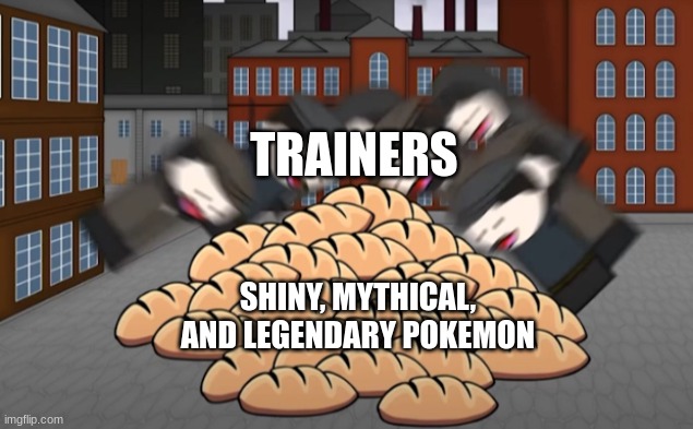 catiching | TRAINERS; SHINY, MYTHICAL, AND LEGENDARY POKEMON | image tagged in oversimplified bread | made w/ Imgflip meme maker