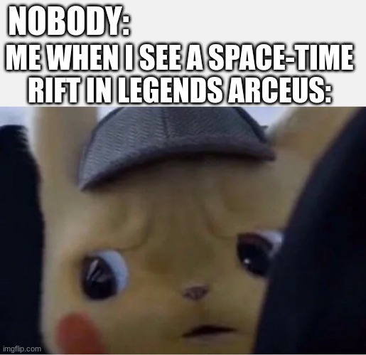 gameplay | NOBODY:; ME WHEN I SEE A SPACE-TIME RIFT IN LEGENDS ARCEUS: | image tagged in detective pikachu | made w/ Imgflip meme maker