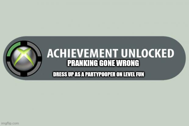 achievement unlocked | PRANKING GONE WRONG; DRESS UP AS A PARTYPOOPER ON LEVEL FUN | image tagged in achievement unlocked | made w/ Imgflip meme maker