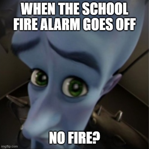 Megamind peeking | WHEN THE SCHOOL FIRE ALARM GOES OFF; NO FIRE? | image tagged in megamind peeking | made w/ Imgflip meme maker