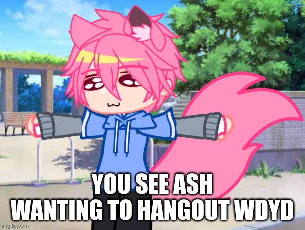 YOU SEE ASH WANTING TO HANGOUT WDYD | made w/ Imgflip meme maker