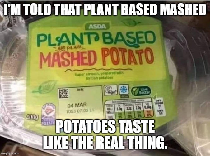 mashed potato |  I'M TOLD THAT PLANT BASED MASHED; POTATOES TASTE LIKE THE REAL THING. | image tagged in funny food | made w/ Imgflip meme maker