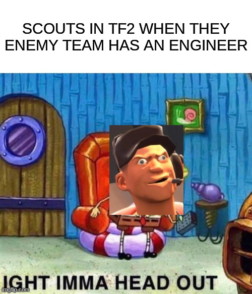 Spongebob Ight Imma Head Out | SCOUTS IN TF2 WHEN THEY ENEMY TEAM HAS AN ENGINEER | image tagged in memes,spongebob ight imma head out | made w/ Imgflip meme maker