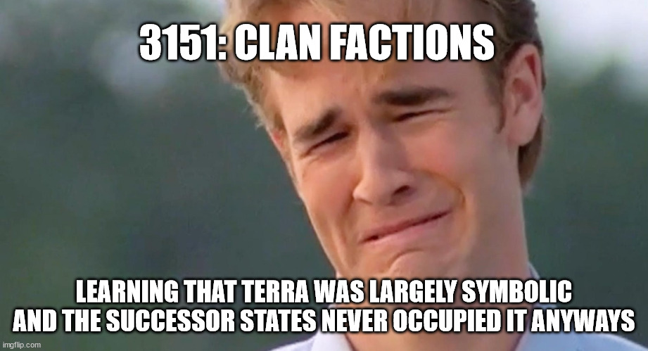 Dawson Flip Cry | 3151: CLAN FACTIONS; LEARNING THAT TERRA WAS LARGELY SYMBOLIC AND THE SUCCESSOR STATES NEVER OCCUPIED IT ANYWAYS | image tagged in dawson flip cry,battletech | made w/ Imgflip meme maker