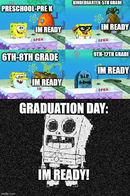 Waiting to graduate school! | KINDERGARTEN-5TH GRADE; PRESCHOOL-PRE K; IM READY; IM READY; 9TH-12TH GRADE; 6TH-8TH GRADE; IM READY; IM READY; GRADUATION DAY:; IM READY! | image tagged in deepfried spongebob skeleton | made w/ Imgflip meme maker