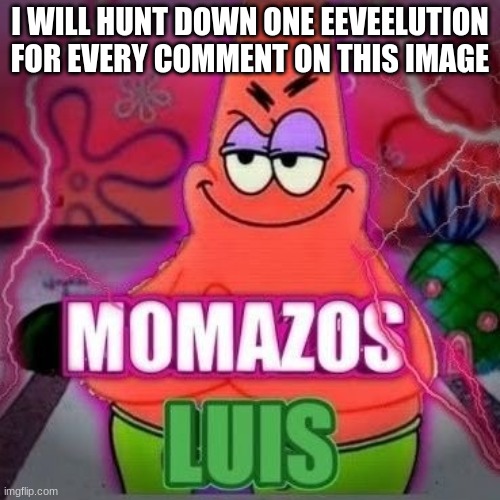 momazos luis | I WILL HUNT DOWN ONE EEVEELUTION FOR EVERY COMMENT ON THIS IMAGE | image tagged in momazos luis | made w/ Imgflip meme maker