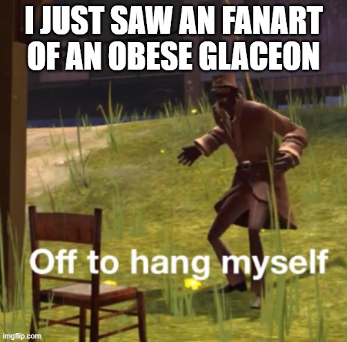 I got PTSD after that | I JUST SAW AN FANART OF AN OBESE GLACEON | made w/ Imgflip meme maker