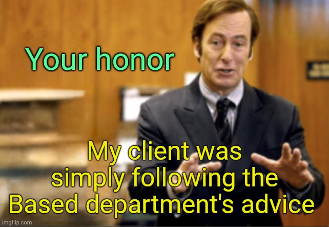 . | Your honor; My client was simply following the Based department's advice | image tagged in saul goodman defending | made w/ Imgflip meme maker