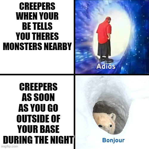 every time | CREEPERS WHEN YOUR BE TELLS YOU THERES MONSTERS NEARBY; CREEPERS AS SOON AS YOU GO OUTSIDE OF YOUR BASE DURING THE NIGHT | image tagged in minecraft,adios bonjour | made w/ Imgflip meme maker