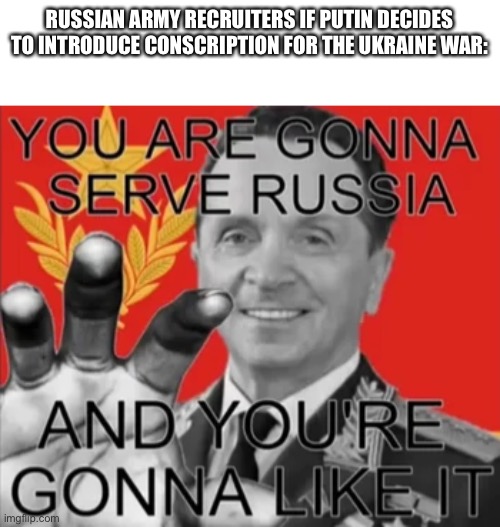i know the russophobia meme contest is over but I forgot to post this | RUSSIAN ARMY RECRUITERS IF PUTIN DECIDES TO INTRODUCE CONSCRIPTION FOR THE UKRAINE WAR: | made w/ Imgflip meme maker