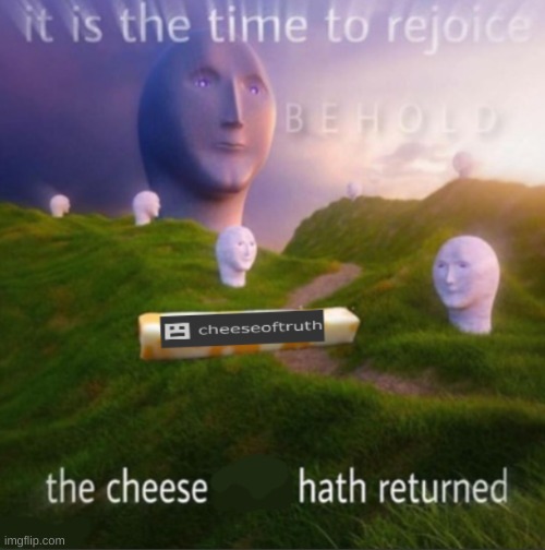 cheeseoftruth is here | image tagged in cheeseoftruth is here | made w/ Imgflip meme maker