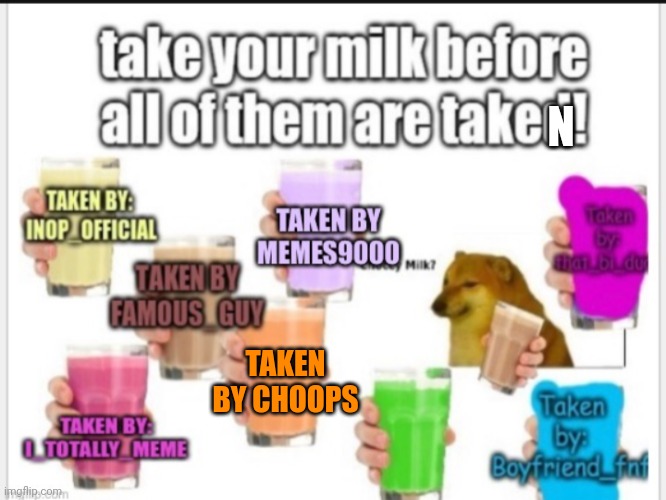 N; TAKEN BY CHOOPS | image tagged in memes,milk | made w/ Imgflip meme maker